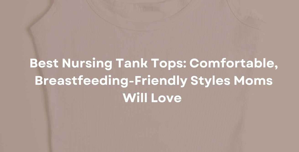 Best Nursing Tank Tops: Comfortable, Breastfeeding-Friendly Styles Moms Will Love