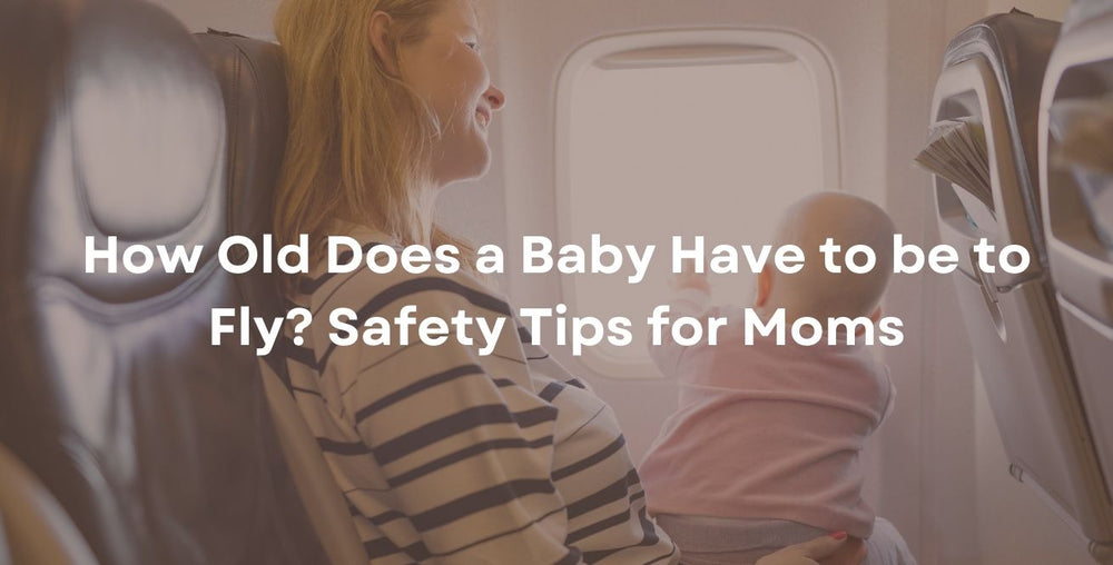 How Old Does a Baby Have to be to Fly? Safety Tips for Moms