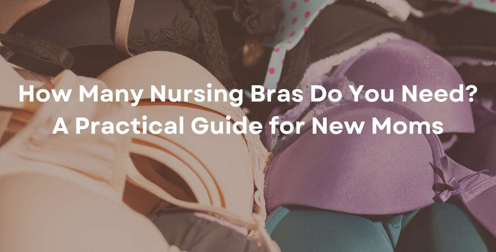How Many Nursing Bras Do You Need? A Practical Guide for New Moms