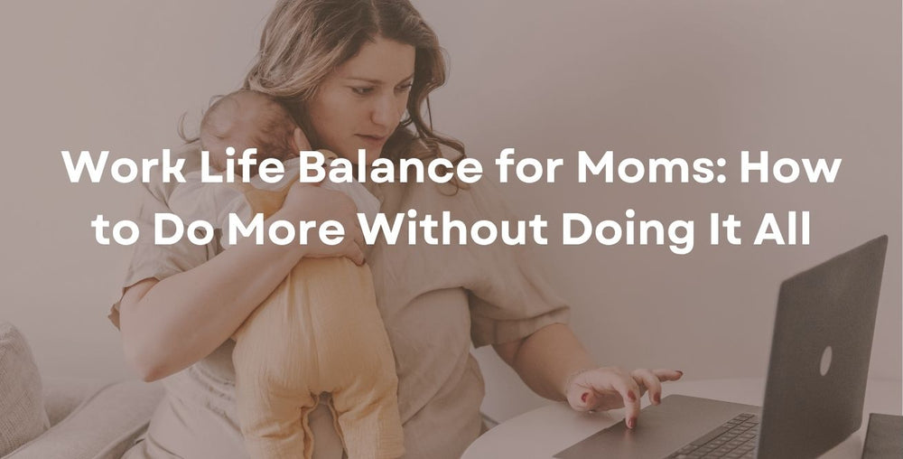 Work Life Balance for Moms: How to Do More Without Doing It All