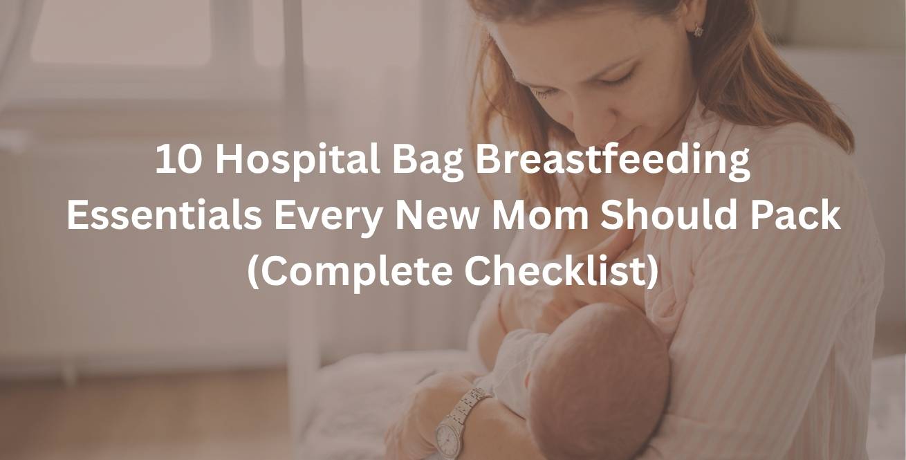 10 Hospital Bag Breastfeeding Essentials Every New Mom Should Pack (Complete Checklist)