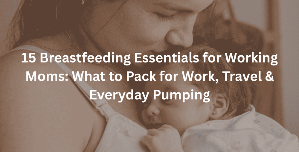 15 Breastfeeding Essentials for Working Moms: What to Pack for Work, Travel & Everyday Pumping