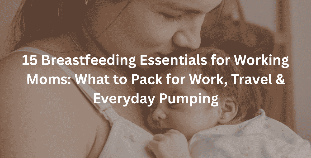 15 Breastfeeding Essentials for Working Moms: What to Pack for Work, Travel & Everyday Pumping
