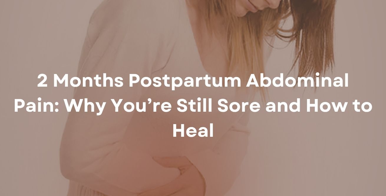 2 Months Postpartum Abdominal Pain: Why You’re Still Sore and How to Heal