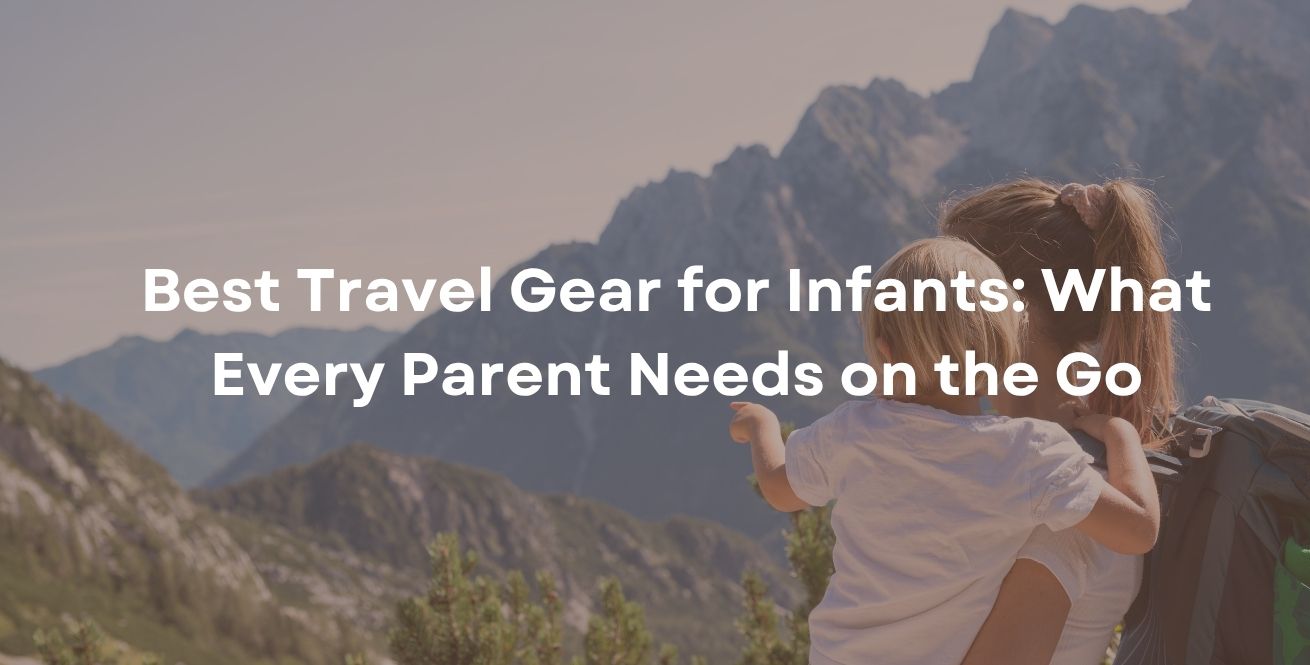 Best Travel Gear for Infants: What Every Parent Needs on the Go