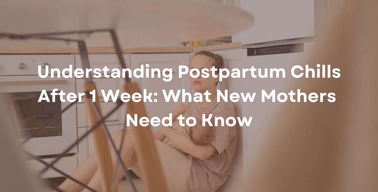 Understanding Postpartum Chills After 1 Week: What New Mothers Need to Know