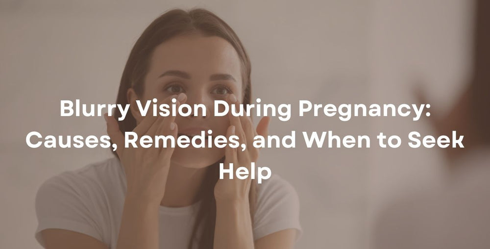 Blurry Vision During Pregnancy: Causes, Remedies, and When to Seek Help