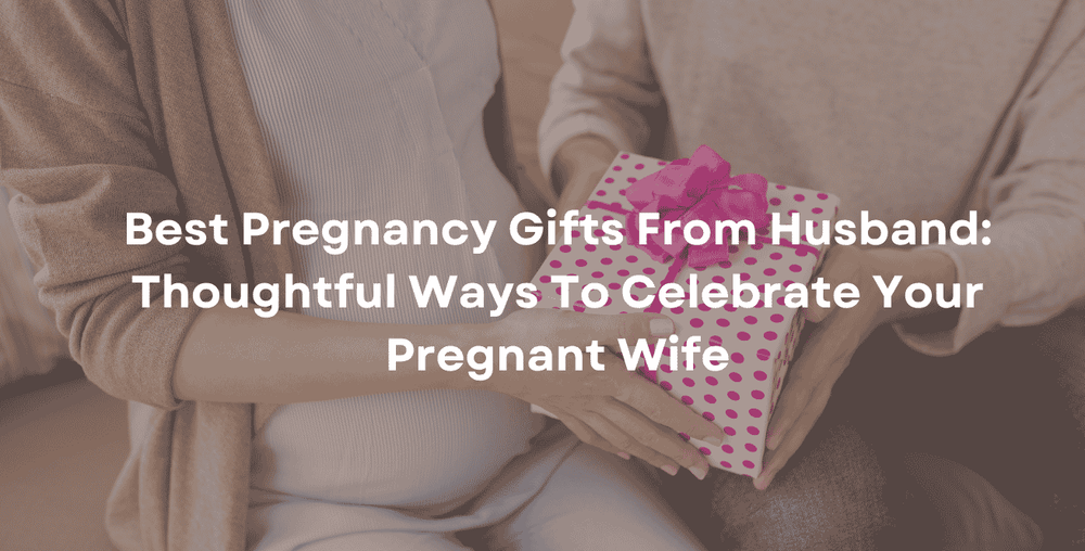 Best Pregnancy Gifts From Husband: Thoughtful Ways To Celebrate Your Pregnant Wife