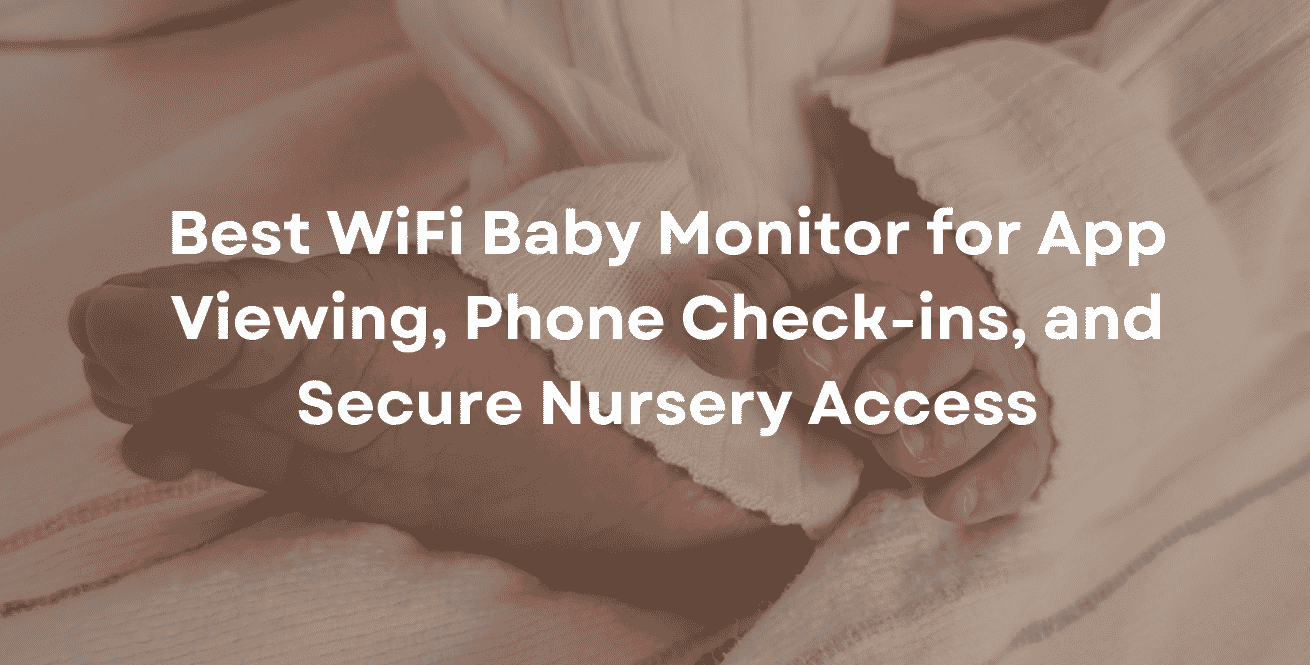Best WiFi Baby Monitor for App Viewing, Phone Check-ins, and Secure Nursery Access