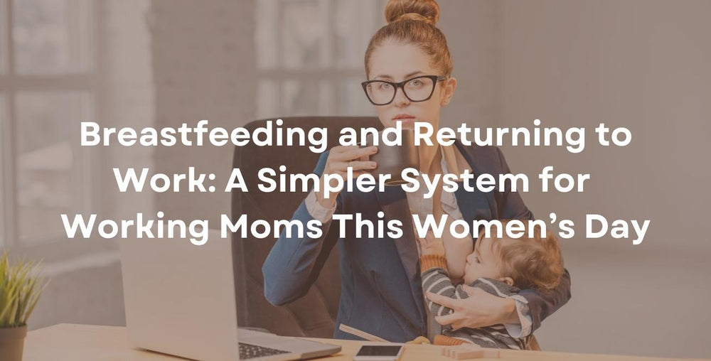 Breastfeeding and Returning to Work: A Simpler System for Working Moms This Women’s Day
