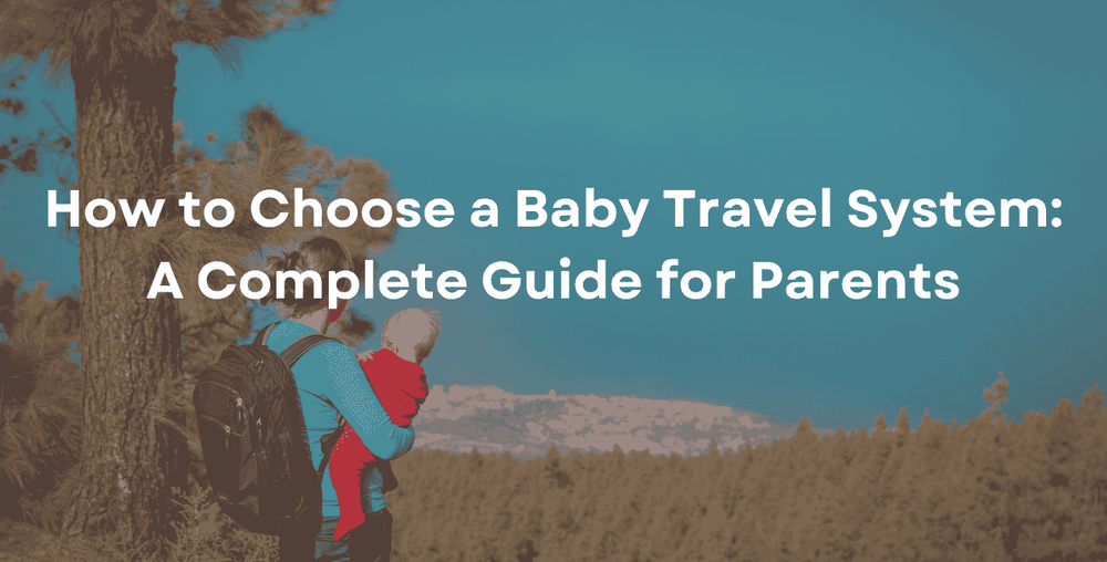 How to Choose a Baby Travel System: A Complete Guide for Parents