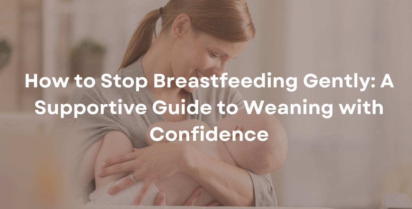 How to Stop Breastfeeding Gently: A Supportive Guide to Weaning with Confidence