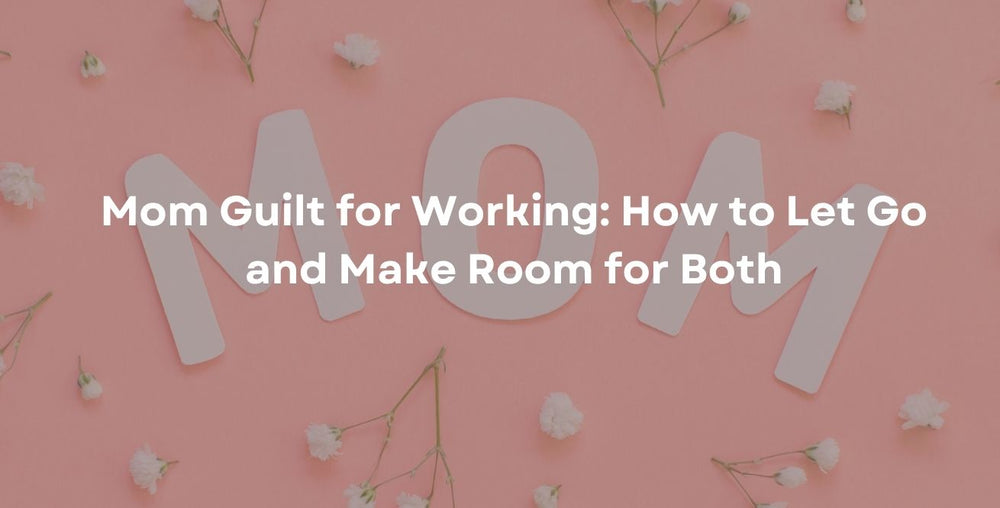 Mom Guilt for Working: How to Let Go and Make Room for Both