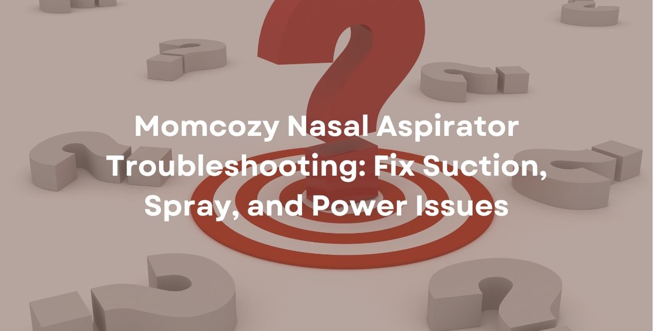 Momcozy Nasal Aspirator Troubleshooting: Fix Suction, Spray, and Power Issues