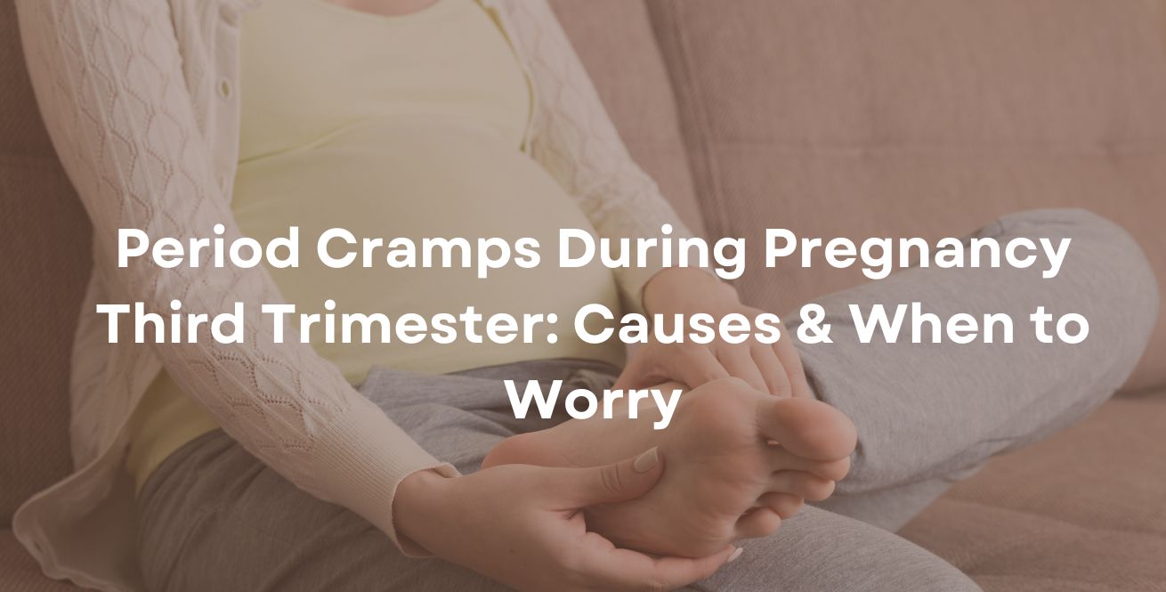 Period Cramps During Pregnancy Third Trimester Causes & When to Worry