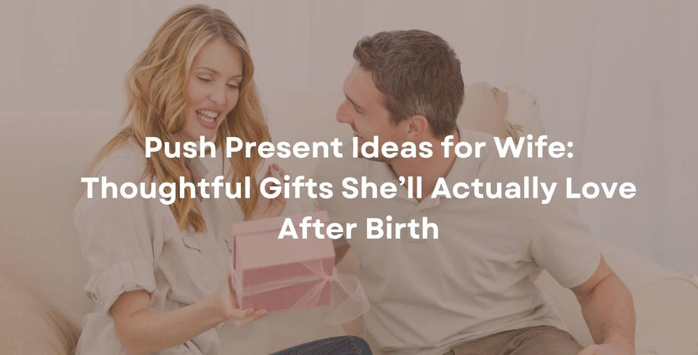 Push Present Ideas for Wife: Thoughtful Gifts She’ll Actually Love After Birth
