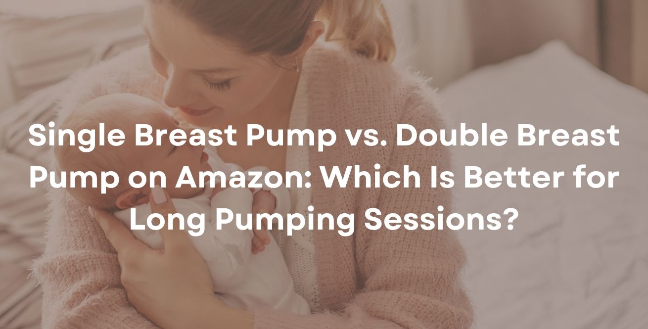 Single Breast Pump vs. Double Breast Pump on Amazon: Which Is Better for Long Pumping Sessions?