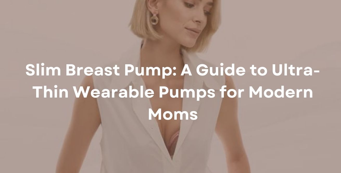 Slim Breast Pump: A Guide to Ultra-Thin Wearable Pumps for Modern Moms