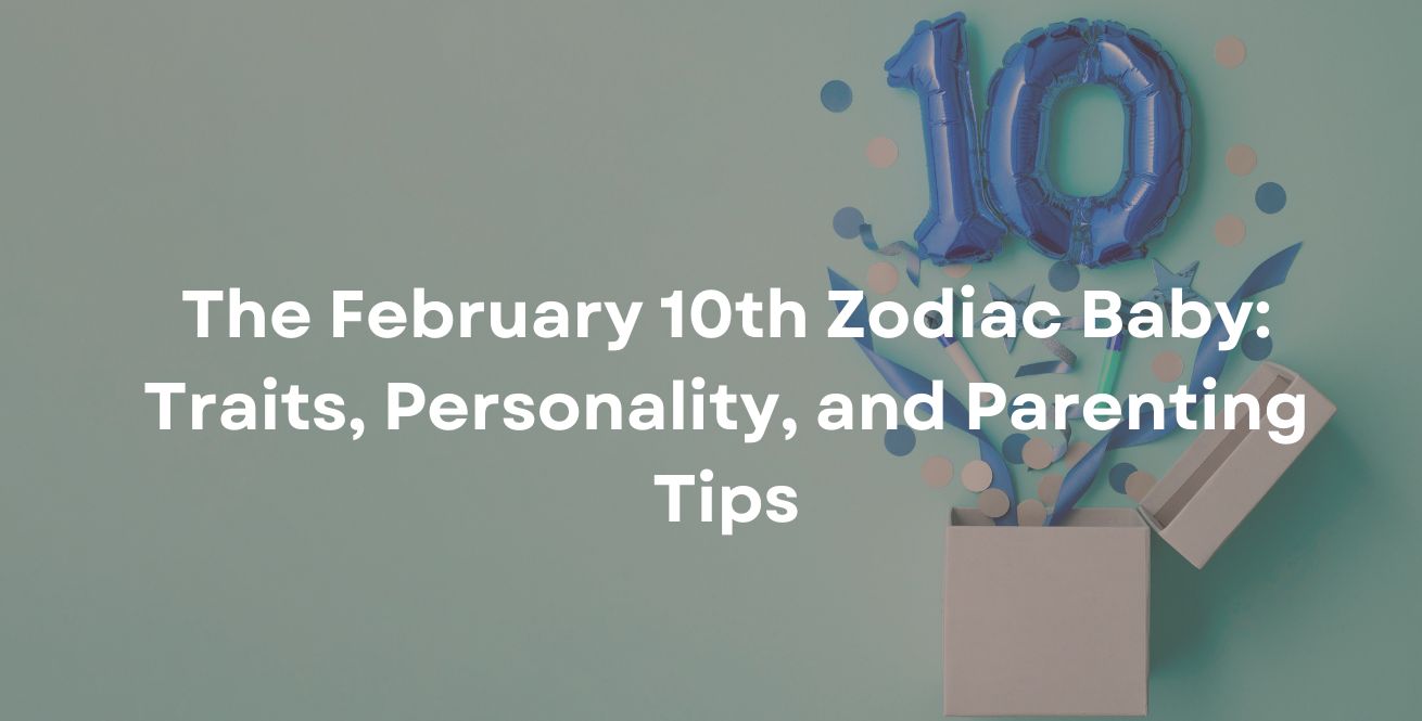 The February 10th Zodiac Baby: Traits, Personality, and Parenting Tips