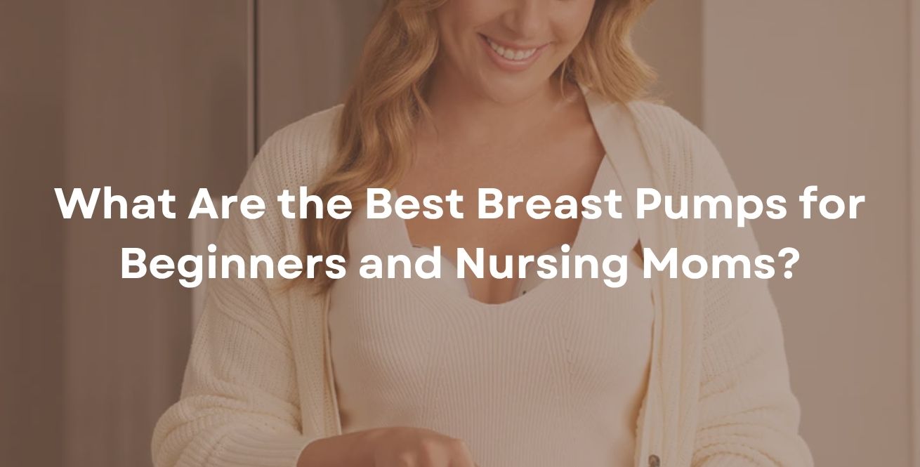 What Are the Best Breast Pumps for Beginners and Nursing Moms?