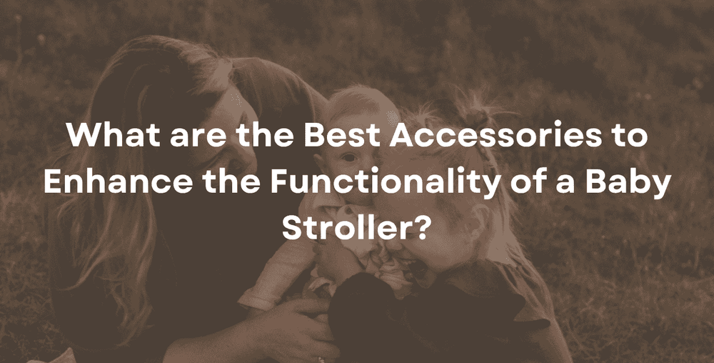 What are the Best Accessories to Enhance the Functionality of a Baby Stroller?
