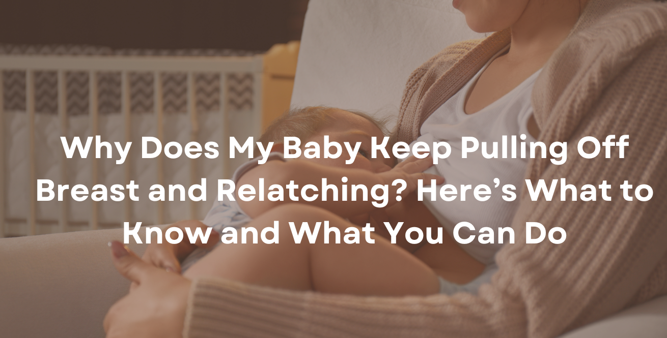 Why Does My Baby Keep Pulling Off Breast and Relatching Here’s What to Know and What You Can Do