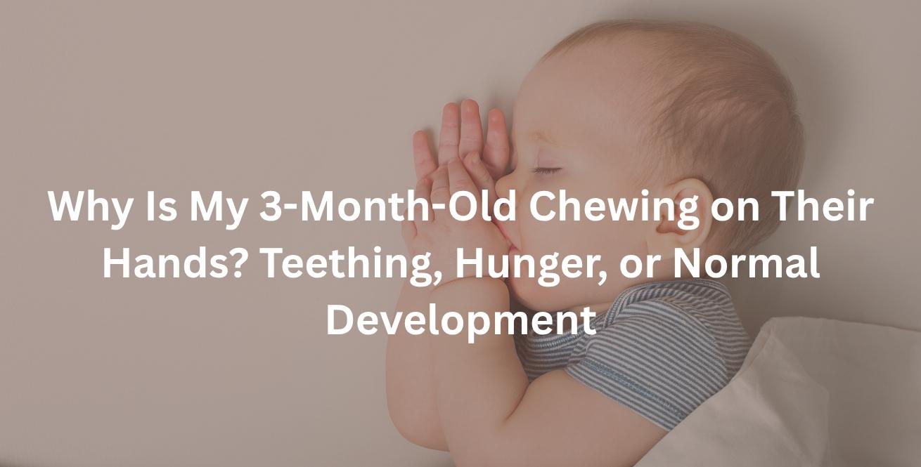 Why Is My 3-Month-Old Chewing on Their Hands? Teething, Hunger, or Normal Development