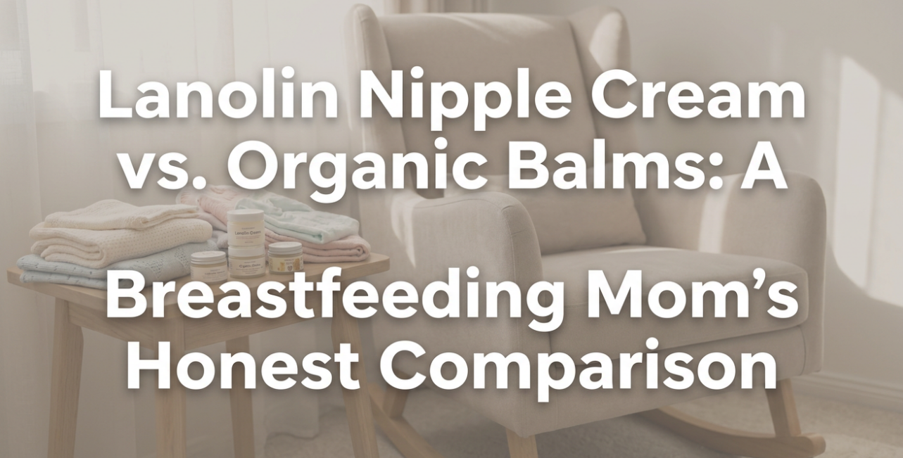 Lanolin Nipple Cream vs. Organic Balms: A Breastfeeding Mom's Honest Comparison