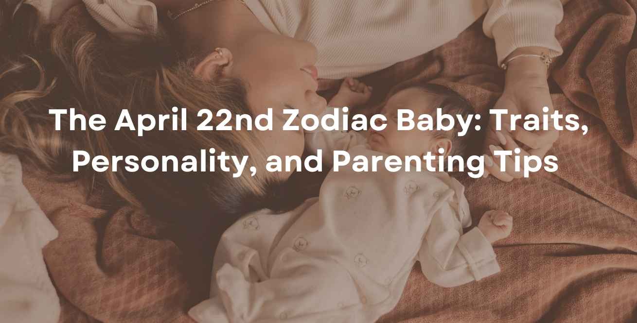 The April 22nd Zodiac Baby: Traits, Personality, and Parenting Tips 