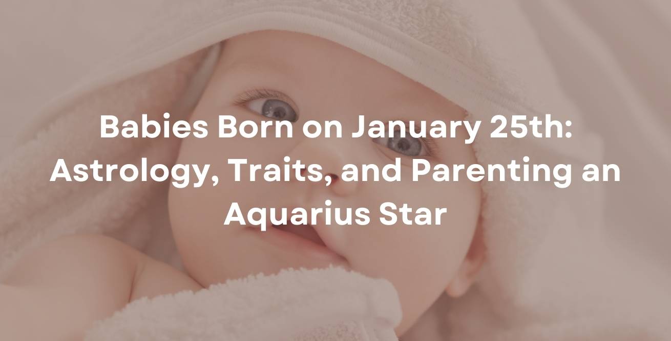 Babies Born on January 25th: Astrology, Traits, and Parenting an Aquarius Star