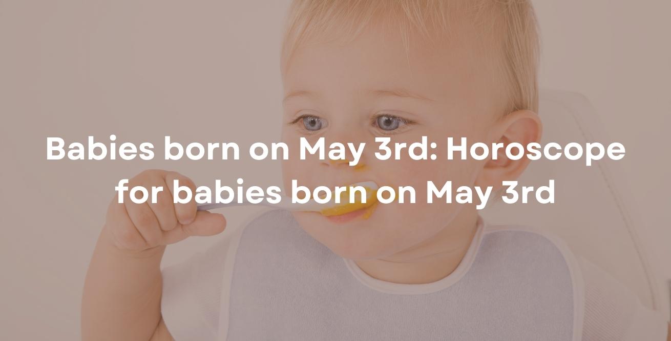 Babies born on May 3rd: Horoscope for babies born on May 3rd