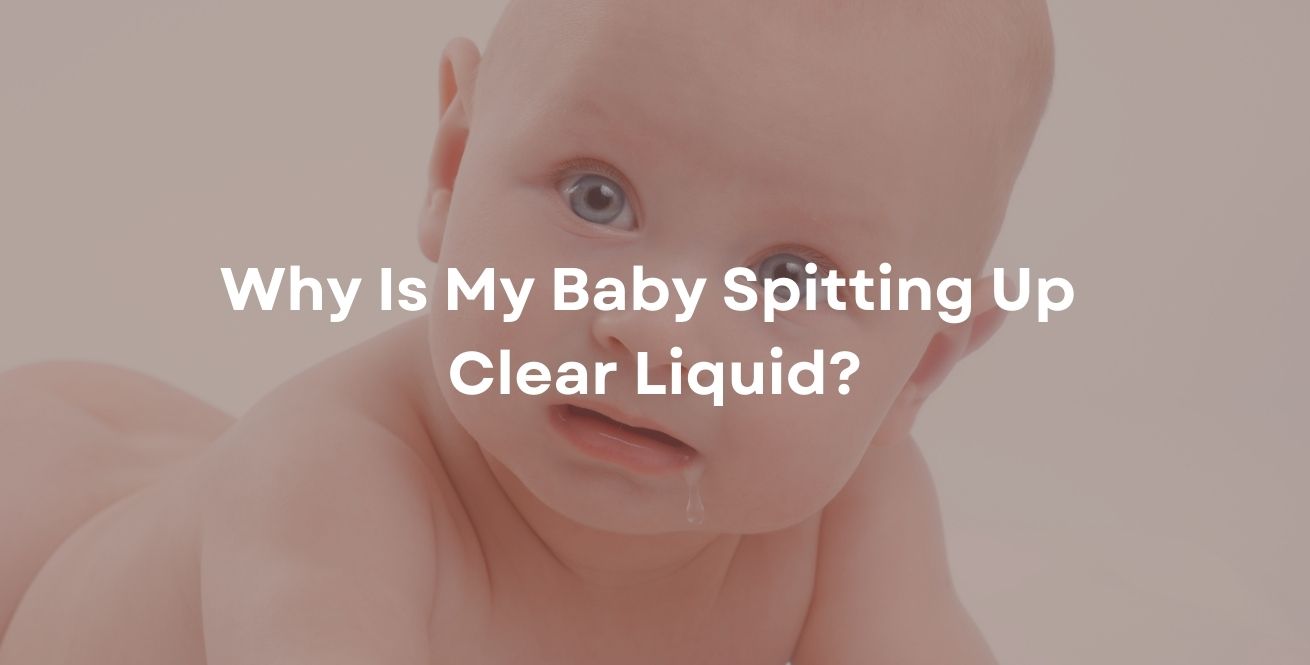 Why Is My Baby Spitting Up Clear Liquid?