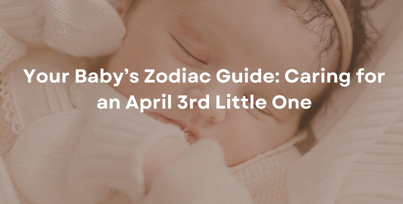 Your Baby’s Zodiac Guide: Caring for an April 3rd Little One