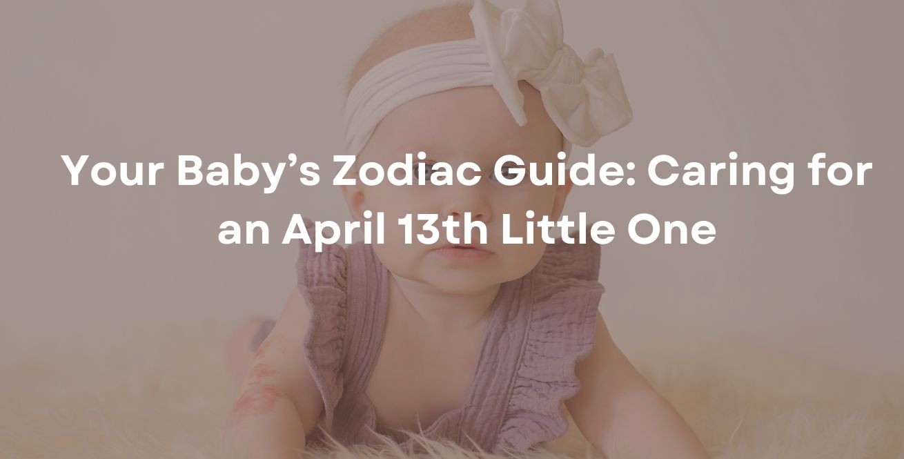 Your Baby’s Zodiac Guide: Caring for an April 13th Little One