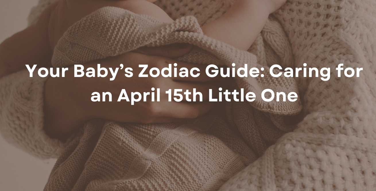 Your Baby’s Zodiac Guide: Caring for an April 15th Little One