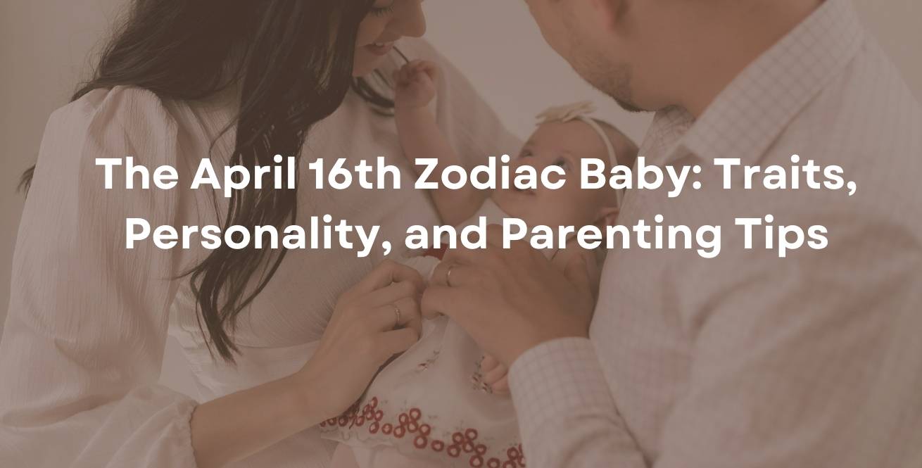 The April 16th Zodiac Baby: Traits, Personality, and Parenting Tips