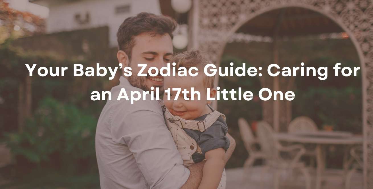 Your Baby’s Zodiac Guide: Caring for an April 17th Little One