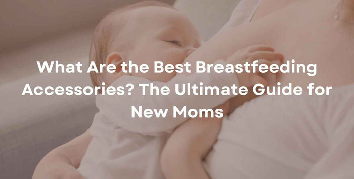 What Are the Best Breastfeeding Accessories? The Ultimate Guide for New Moms