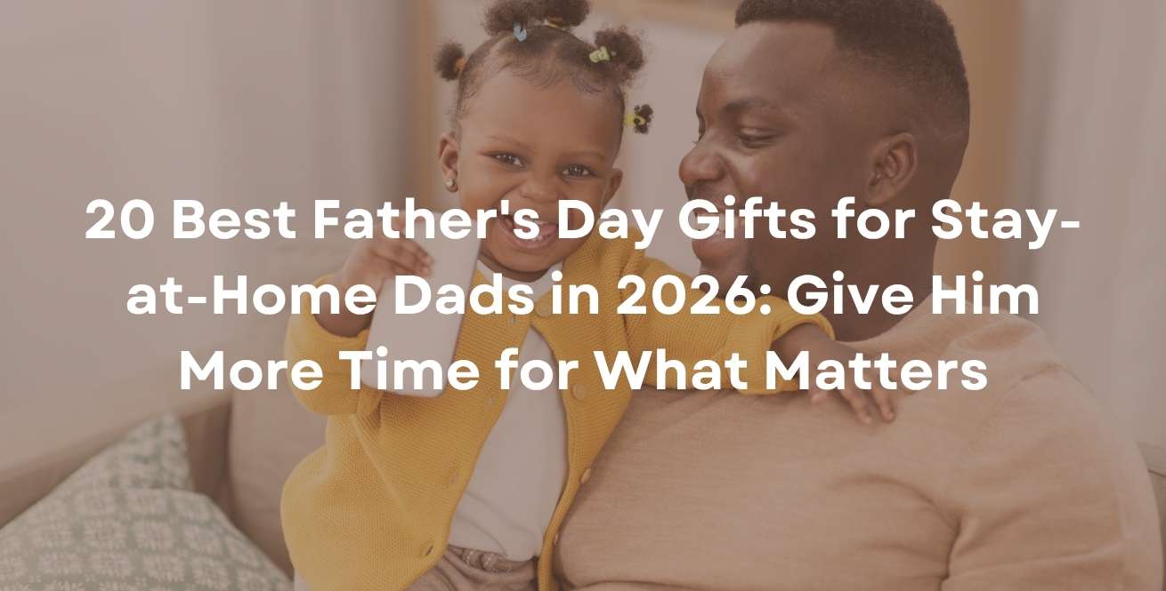 20 Best Father's Day Gifts for Stay-at-Home Dads in 2026: Give Him More Time for What Matters