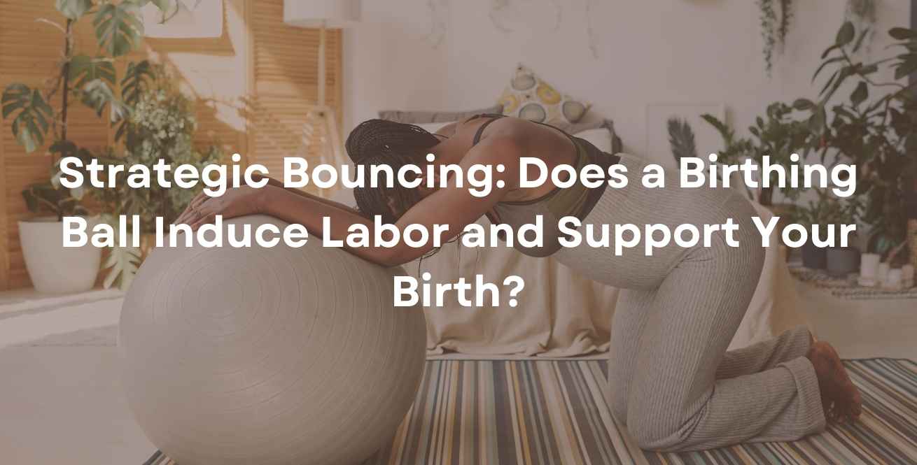 Strategic Bouncing: Does a Birthing Ball Induce Labor and Support Your Birth?