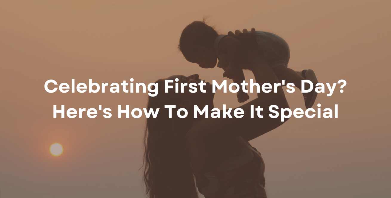 Celebrating First Mother's Day? Here's How To Make It Special
