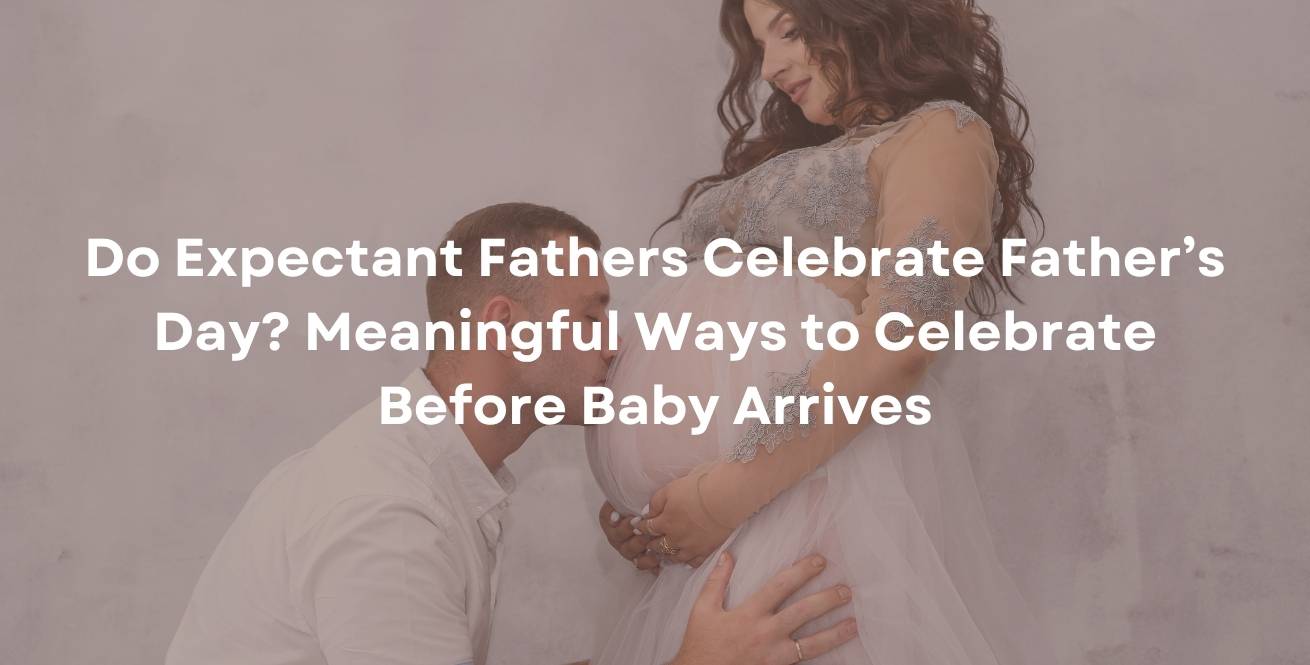 Do Expectant Fathers Celebrate Father’s Day? Meaningful Ways to Celebrate Before Baby Arrives