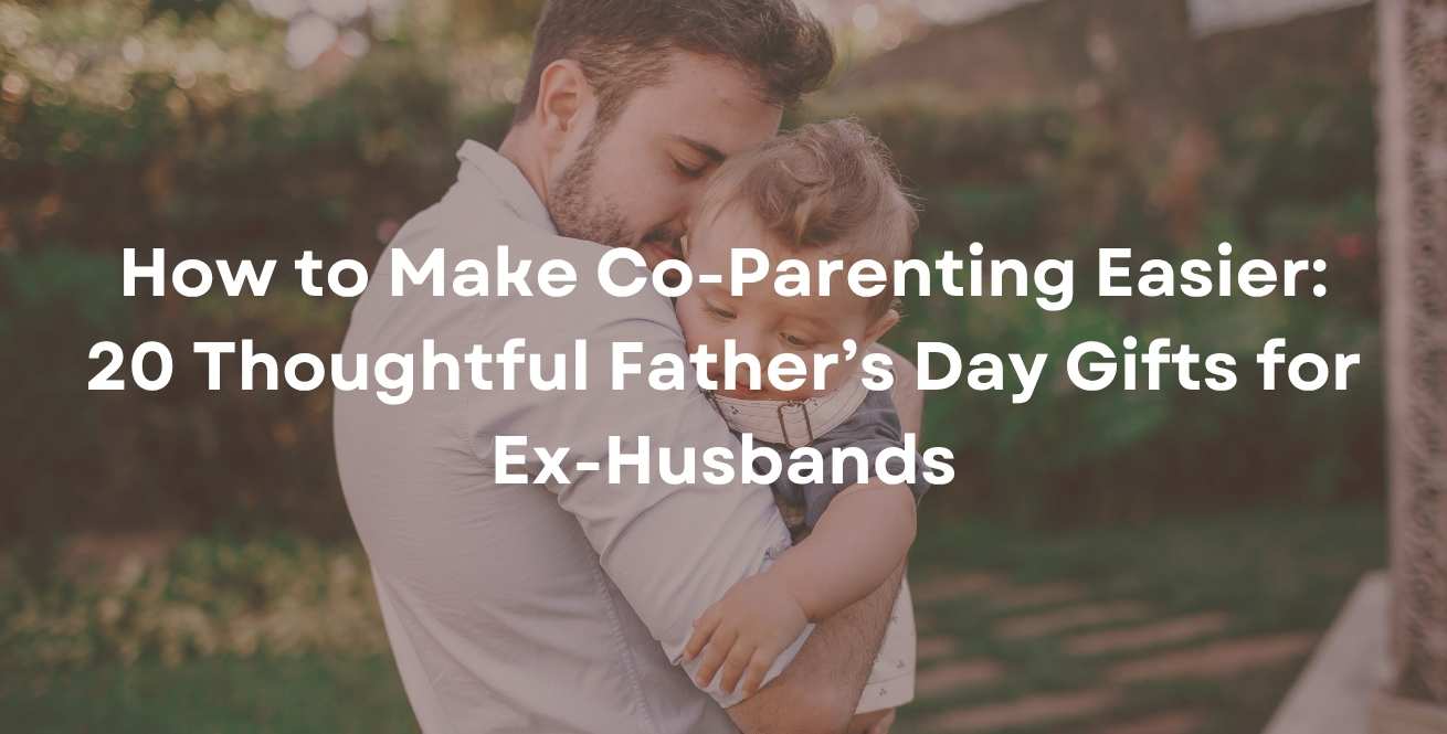 How to Make Co-Parenting Easier: 20 Thoughtful Father’s Day Gifts for Ex-Husbands