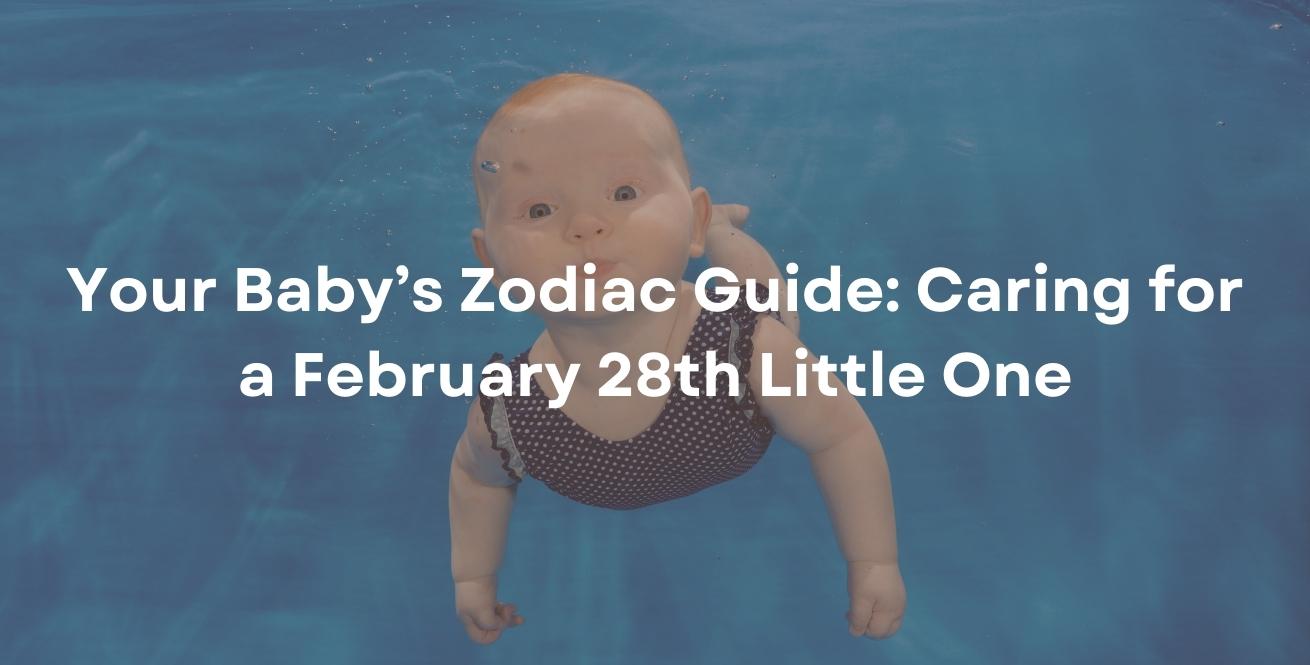 Your Baby’s Zodiac Guide: Caring for a February 28th Little One