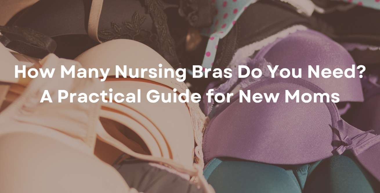 How Many Nursing Bras Do You Need? A Practical Guide for New Moms