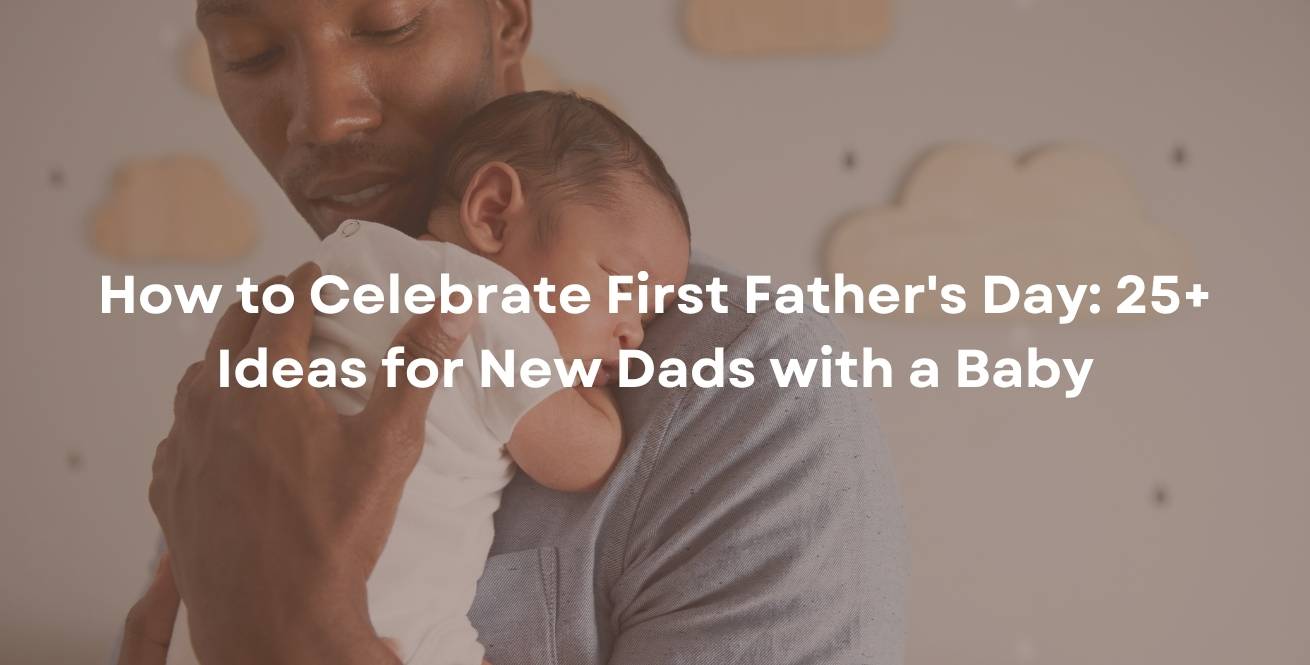 How to Celebrate First Father's Day: 25+ Ideas for New Dads with a Baby