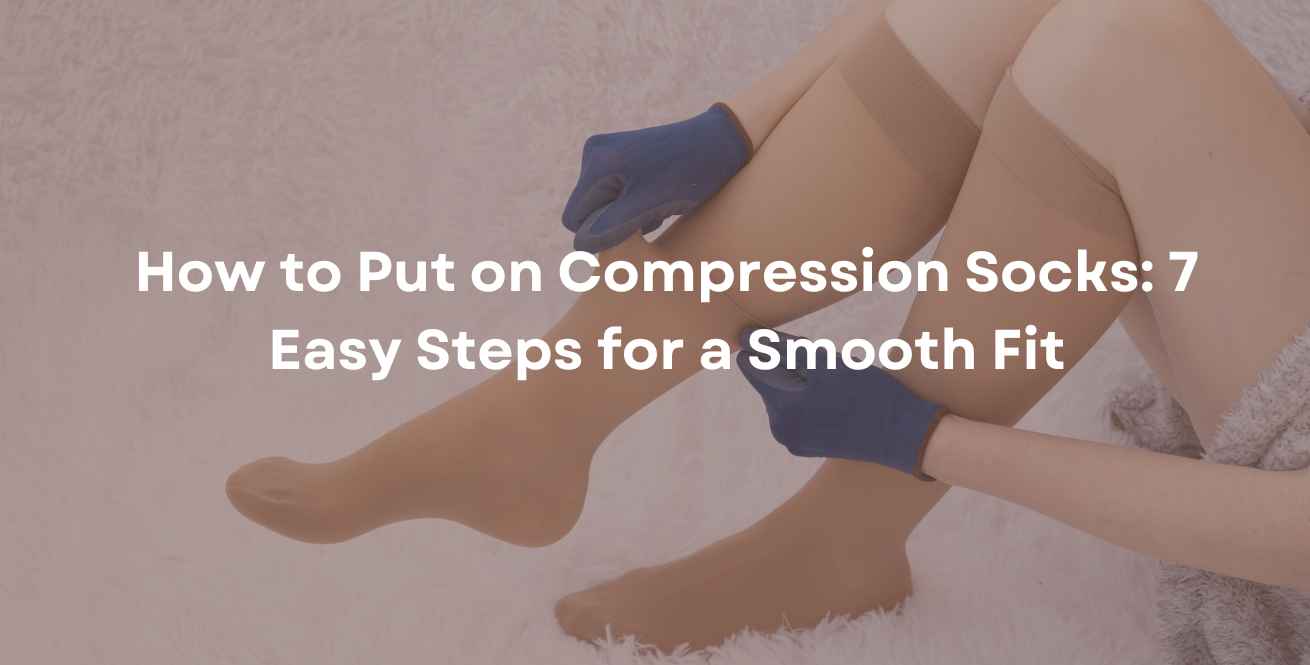 How to Put on Compression Socks: 7 Easy Steps for a Smooth Fit