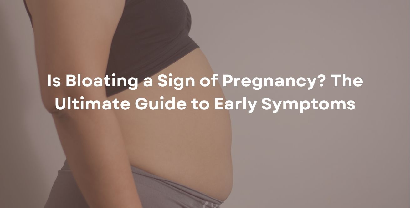 Is Bloating a Sign of Pregnancy? The Ultimate Guide to Early Symptoms