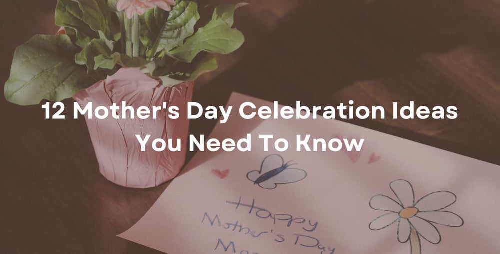 12 Mother's Day Celebration Ideas You Need To Know