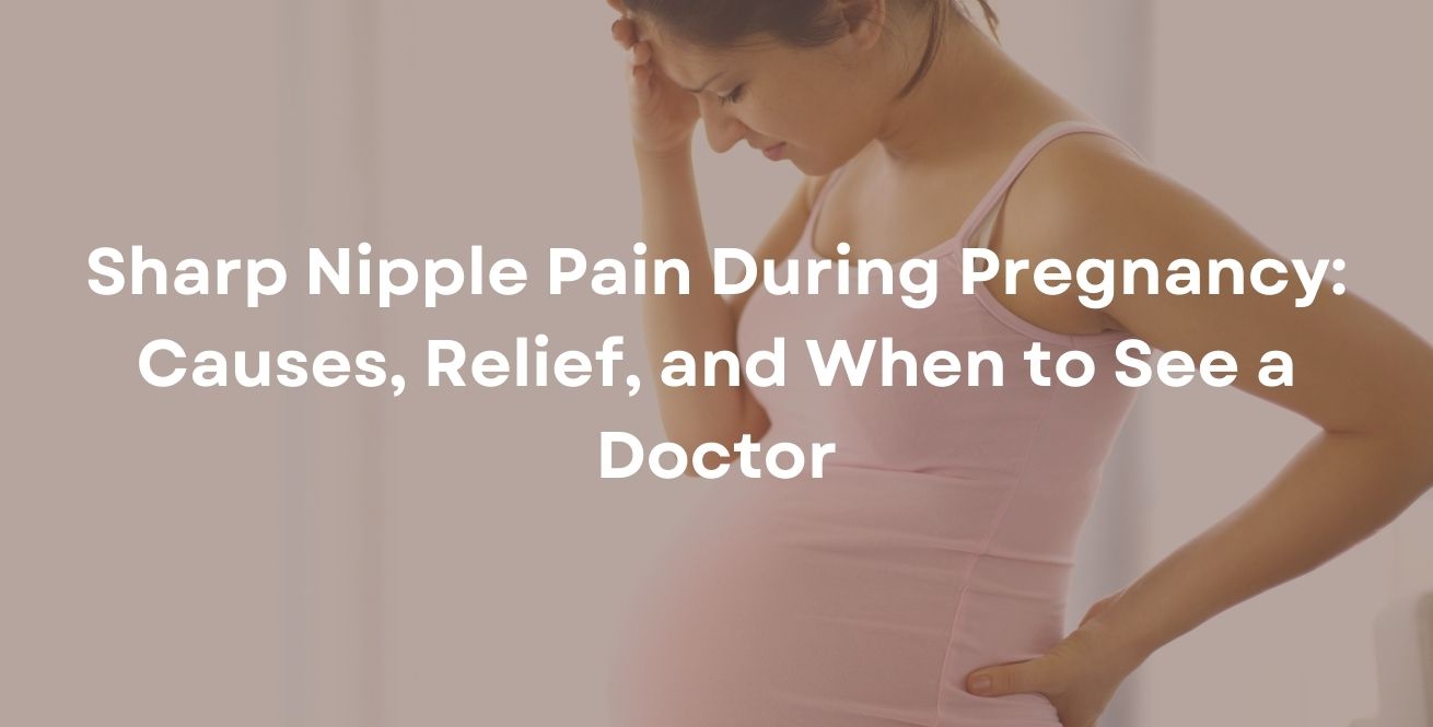 Sharp Nipple Pain During Pregnancy: Causes, Relief, and When to See a Doctor